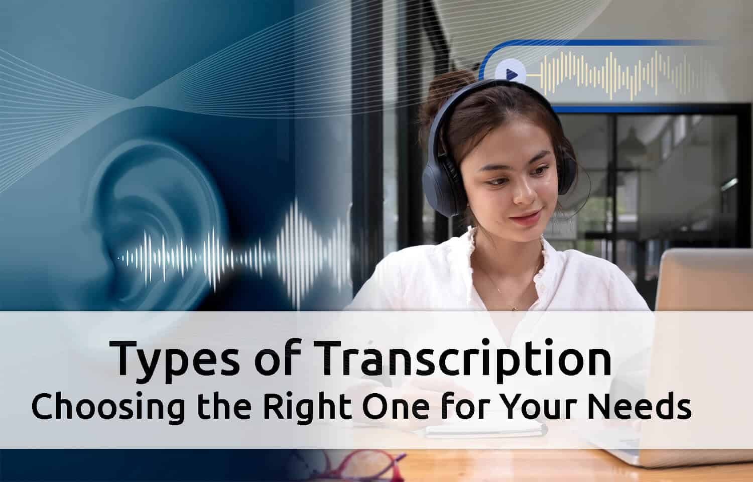 Types Of Transcription: Choosing The Right One For Your Needs